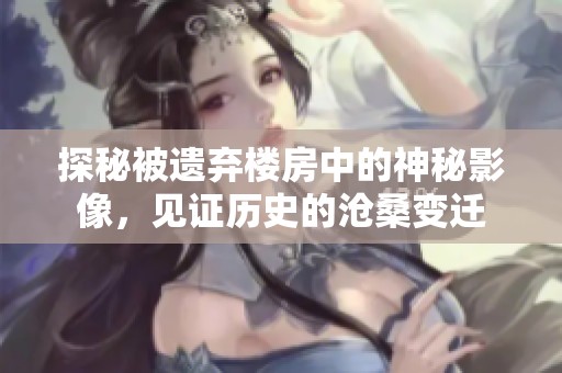 探秘被遗弃楼房中的神秘影像，见证历史的沧桑变迁