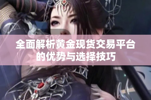 全面解析黄金现货交易平台的优势与选择技巧