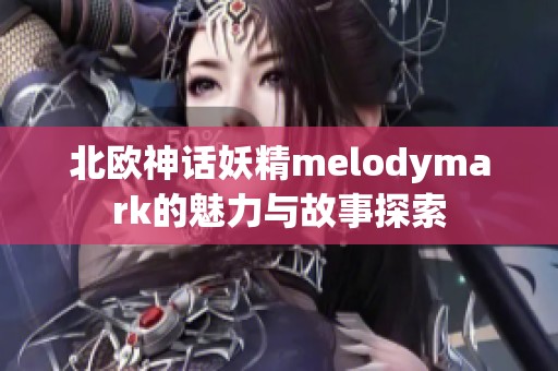 北欧神话妖精melodymark的魅力与故事探索