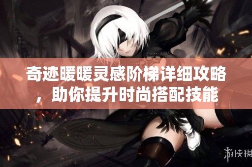 奇迹暖暖灵感阶梯详细攻略，助你提升时尚搭配技能