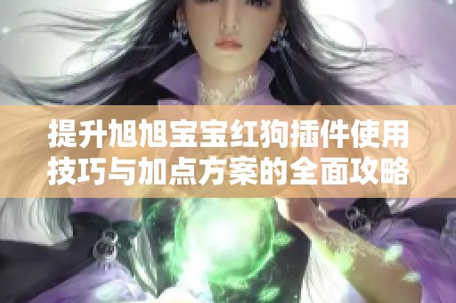 提升旭旭宝宝红狗插件使用技巧与加点方案的全面攻略