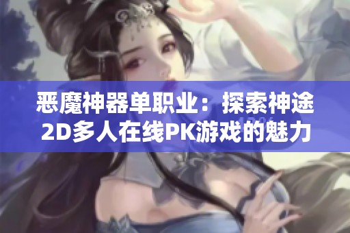 恶魔神器单职业：探索神途2D多人在线PK游戏的魅力与特色