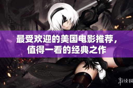 最受欢迎的美国电影推荐，值得一看的经典之作
