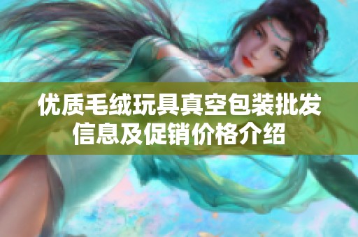 优质毛绒玩具真空包装批发信息及促销价格介绍