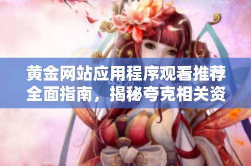 黄金网站应用程序观看推荐全面指南，揭秘夸克相关资源