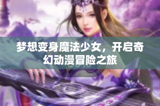 梦想变身魔法少女，开启奇幻动漫冒险之旅
