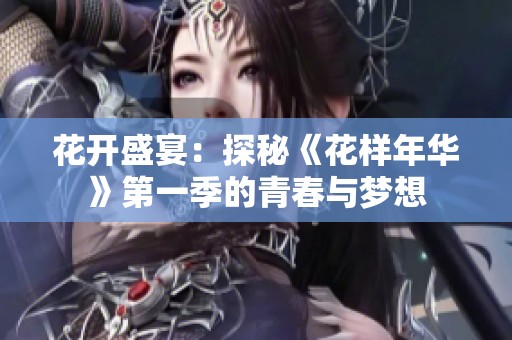 花开盛宴：探秘《花样年华》第一季的青春与梦想