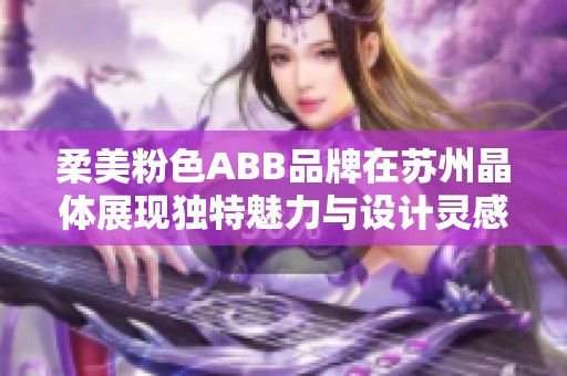 柔美粉色ABB品牌在苏州晶体展现独特魅力与设计灵感