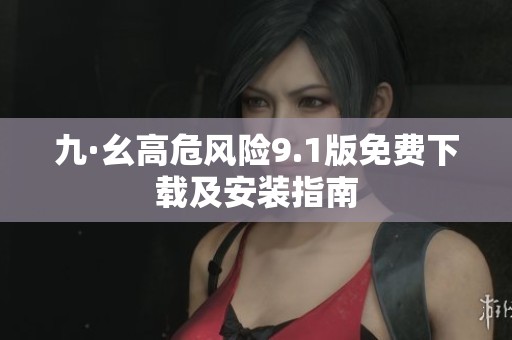 九·幺高危风险9.1版免费下载及安装指南