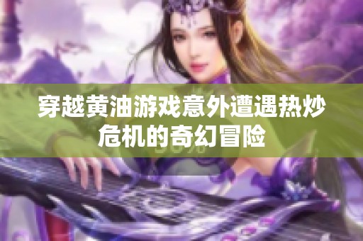 穿越黄油游戏意外遭遇热炒危机的奇幻冒险