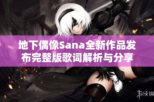 地下偶像Sana全新作品发布完整版歌词解析与分享