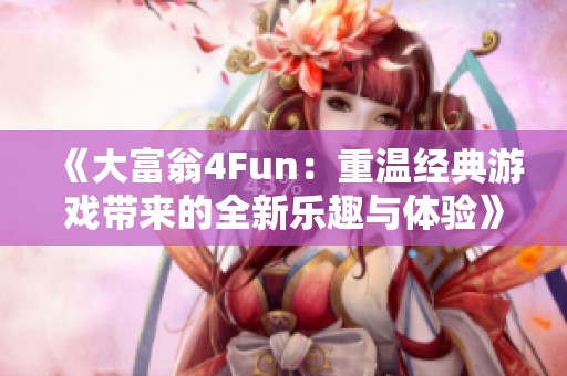 《大富翁4Fun：重温经典游戏带来的全新乐趣与体验》