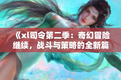 《xl司令第二季：奇幻冒险继续，战斗与策略的全新篇章》