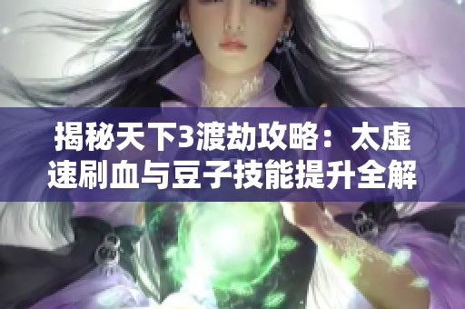 揭秘天下3渡劫攻略：太虚速刷血与豆子技能提升全解析