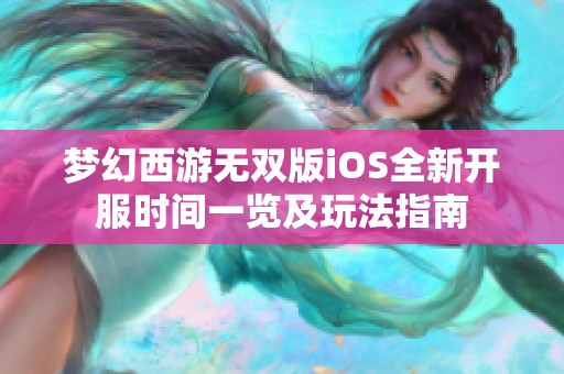 梦幻西游无双版iOS全新开服时间一览及玩法指南