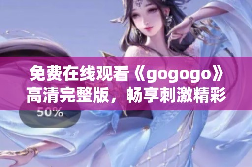 免费在线观看《gogogo》高清完整版，畅享刺激精彩内容