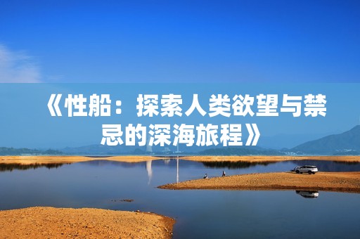 《性船：探索人类欲望与禁忌的深海旅程》