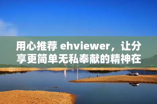 用心推荐 ehviewer，让分享更简单无私奉献的精神在网络中传承