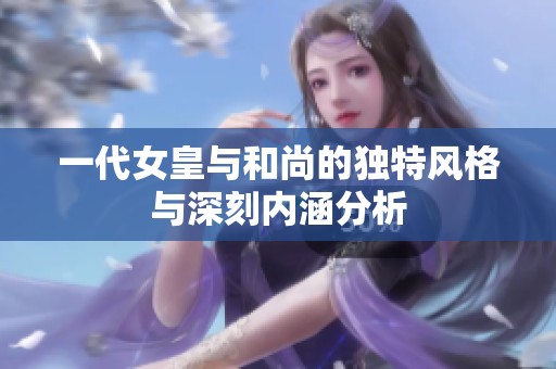 一代女皇与和尚的独特风格与深刻内涵分析