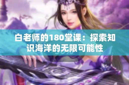 白老师的180堂课：探索知识海洋的无限可能性