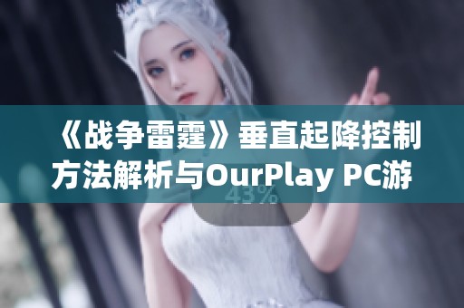 《战争雷霆》垂直起降控制方法解析与OurPlay PC游戏加速器推荐