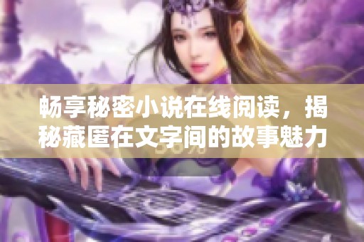 畅享秘密小说在线阅读，揭秘藏匿在文字间的故事魅力