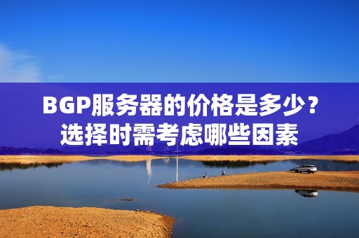 BGP服务器的价格是多少？选择时需考虑哪些因素