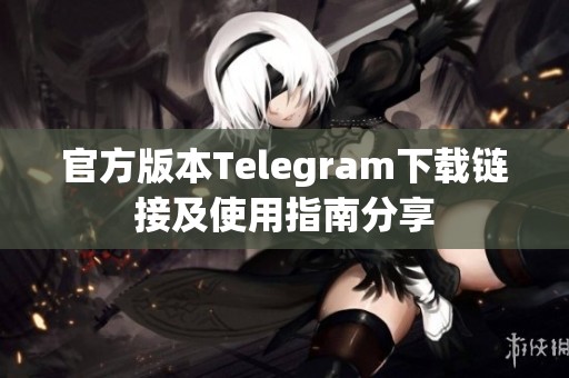 官方版本Telegram下载链接及使用指南分享