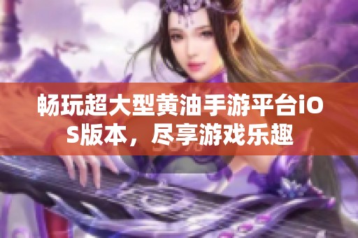 畅玩超大型黄油手游平台iOS版本，尽享游戏乐趣