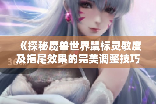 《探秘魔兽世界鼠标灵敏度及拖尾效果的完美调整技巧》