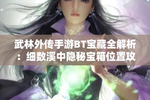 武林外传手游BT宝藏全解析：细数溪中隐秘宝箱位置攻略