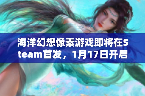 海洋幻想像素游戏即将在Steam首发，1月17日开启全新冒险之旅