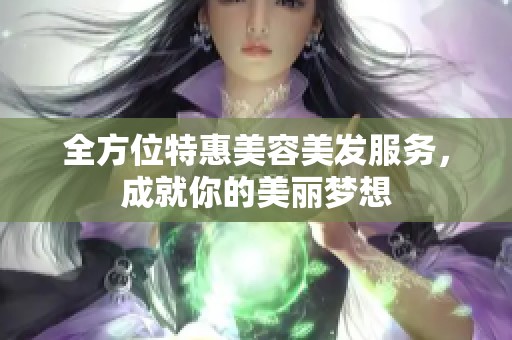 全方位特惠美容美发服务，成就你的美丽梦想