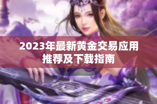 2023年最新黄金交易应用推荐及下载指南