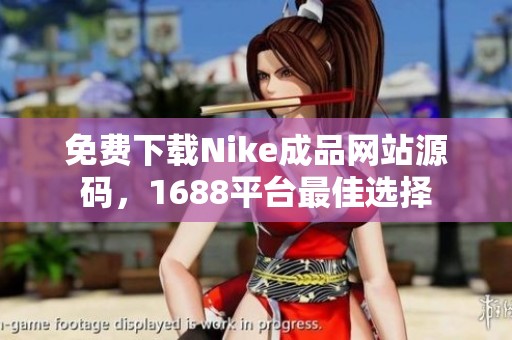 免费下载Nike成品网站源码，1688平台最佳选择