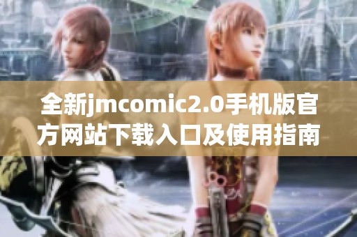 全新jmcomic2.0手机版官方网站下载入口及使用指南