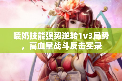 喷奶技能强势逆转1v3局势，高血量战斗反击实录