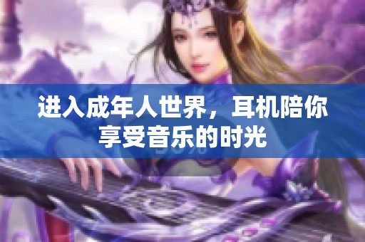 进入成年人世界，耳机陪你享受音乐的时光