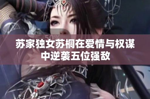 苏家独女苏桐在爱情与权谋中逆袭五位强敌