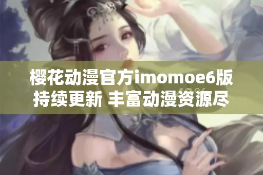 樱花动漫官方imomoe6版持续更新 丰富动漫资源尽在掌握