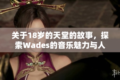 关于18岁的天堂的故事，探索Wades的音乐魅力与人生寓意