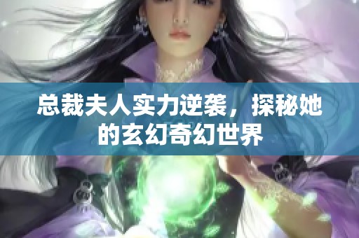 总裁夫人实力逆袭，探秘她的玄幻奇幻世界