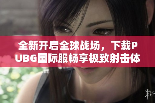 全新开启全球战场，下载PUBG国际服畅享极致射击体验