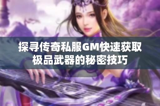 探寻传奇私服GM快速获取极品武器的秘密技巧