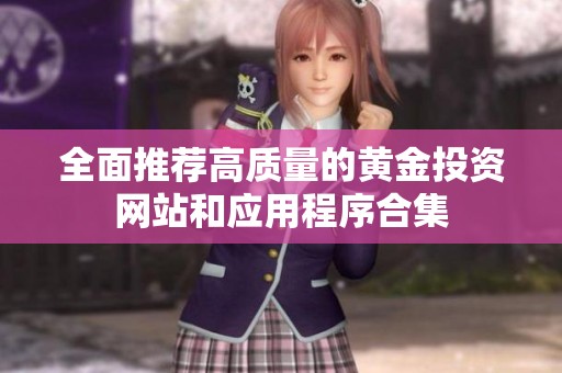 全面推荐高质量的黄金投资网站和应用程序合集