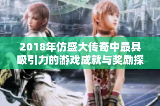 2018年仿盛大传奇中最具吸引力的游戏成就与奖励探秘