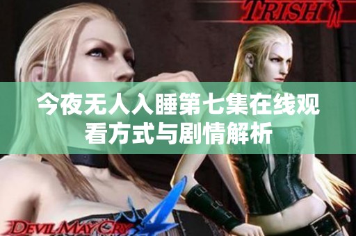 今夜无人入睡第七集在线观看方式与剧情解析
