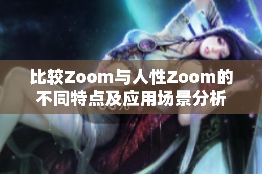 比较Zoom与人性Zoom的不同特点及应用场景分析