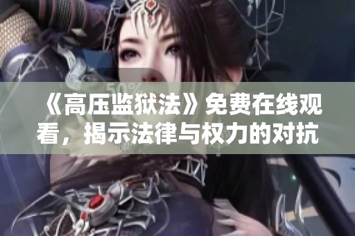 《高压监狱法》免费在线观看，揭示法律与权力的对抗之路