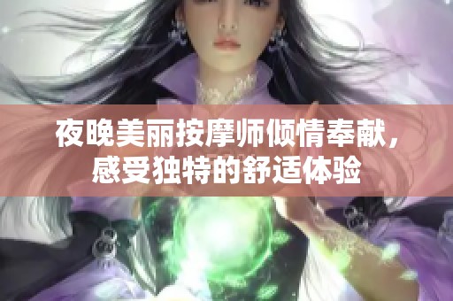 夜晚美丽按摩师倾情奉献，感受独特的舒适体验